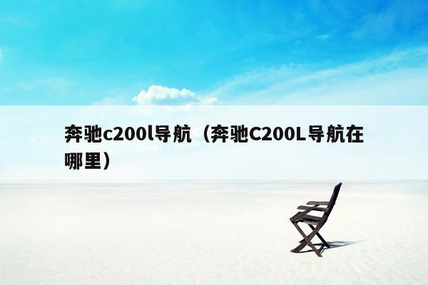 奔驰c200l导航（奔驰C200L导航在哪里）