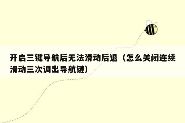 开启三键导航后无法滑动后退（怎么关闭连续滑动三次调出导航键）