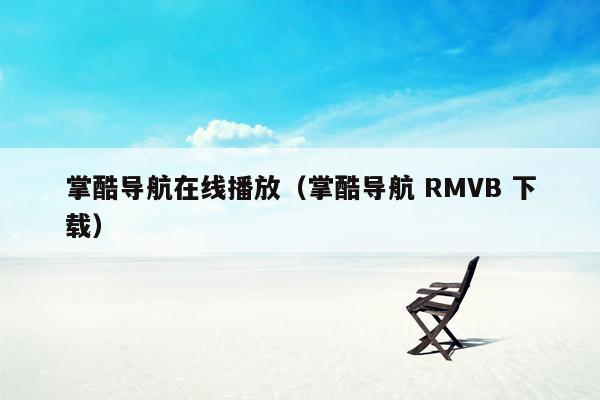 掌酷导航在线播放（掌酷导航 RMVB 下载）