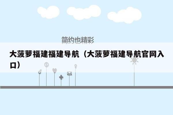 大菠萝福建福建导航（大菠萝福建导航官网入口）