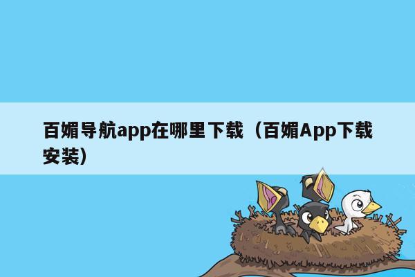 百媚导航app在哪里下载（百媚App下载安装）