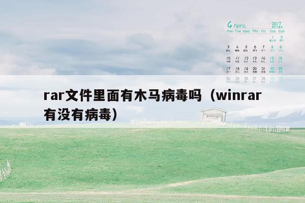 rar文件里面有木马病毒吗（winrar有没有病毒）