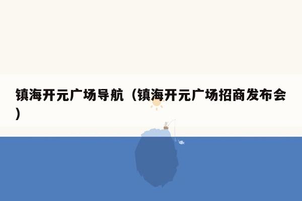 镇海开元广场导航（镇海开元广场招商发布会）