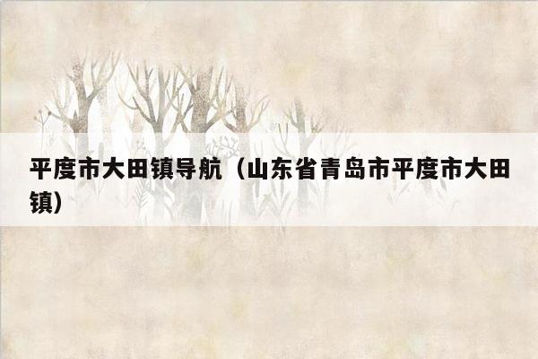 平度市大田镇导航（山东省青岛市平度市大田镇）