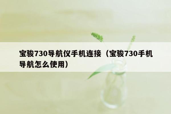 宝骏730导航仪手机连接（宝骏730手机导航怎么使用）