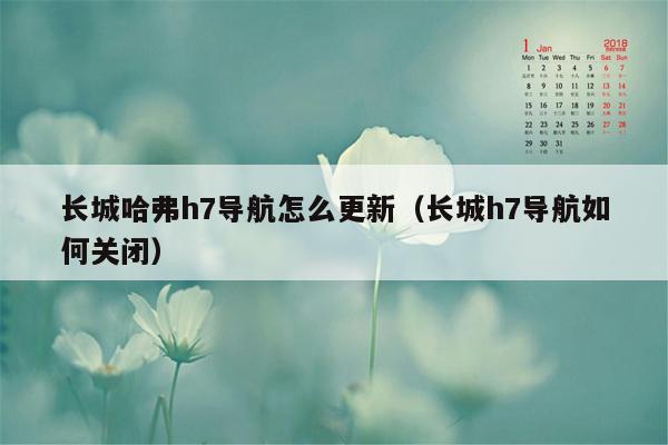 长城哈弗h7导航怎么更新（长城h7导航如何关闭）