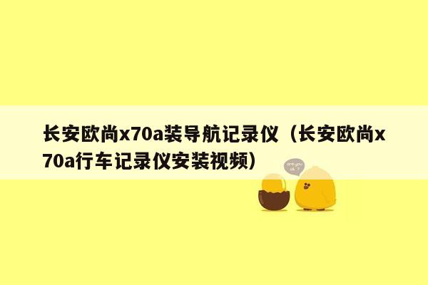 长安欧尚x70a装导航记录仪（长安欧尚x70a行车记录仪安装视频）