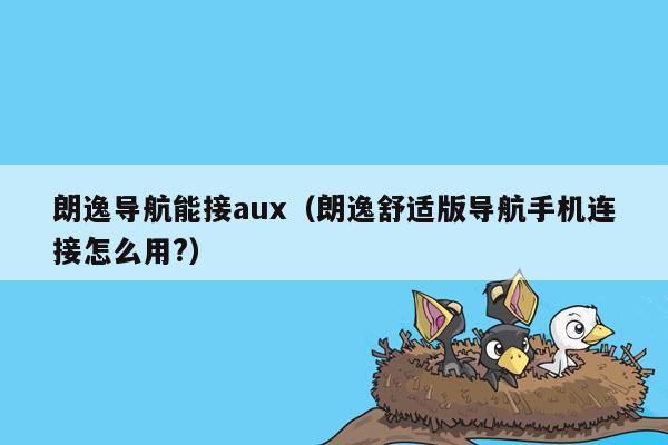 朗逸导航能接aux（朗逸舒适版导航手机连接怎么用?）