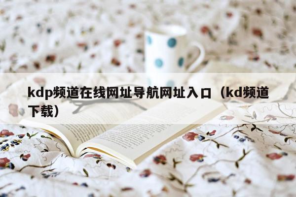 kdp频道在线网址导航网址入口（kd频道下载）