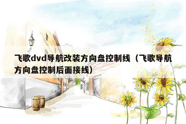 飞歌dvd导航改装方向盘控制线（飞歌导航方向盘控制后面接线）