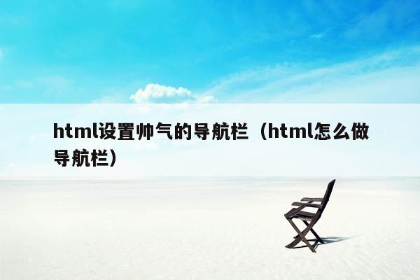 html设置帅气的导航栏（html怎么做导航栏）