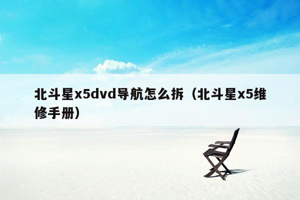 北斗星x5dvd导航怎么拆（北斗星x5维修手册）