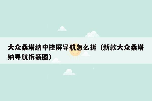 大众桑塔纳中控屏导航怎么拆（新款大众桑塔纳导航拆装图）