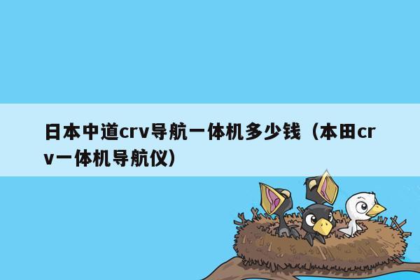 日本中道crv导航一体机多少钱（本田crv一体机导航仪）