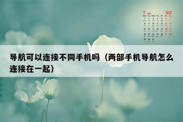 导航可以连接不同手机吗（两部手机导航怎么连接在一起）