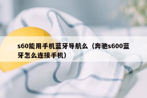 s60能用手机蓝牙导航么（奔驰s600蓝牙怎么连接手机）