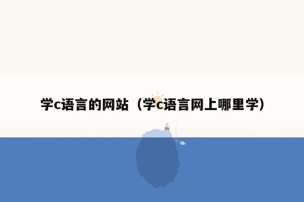 学c语言的网站（学c语言网上哪里学）