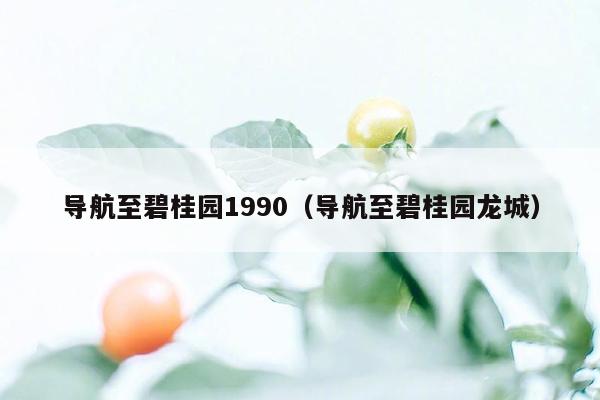 导航至碧桂园1990（导航至碧桂园龙城）