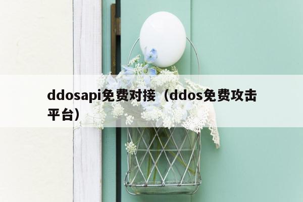 ddosapi免费对接（ddos免费攻击平台）