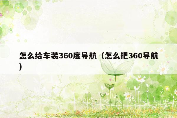 怎么给车装360度导航（怎么把360导航）