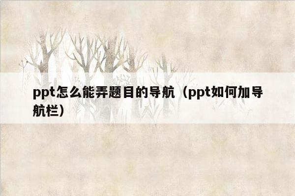 ppt怎么能弄题目的导航（ppt如何加导航栏）