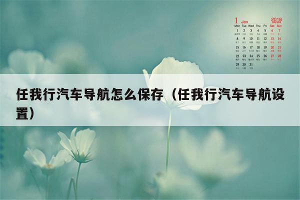 任我行汽车导航怎么保存（任我行汽车导航设置）