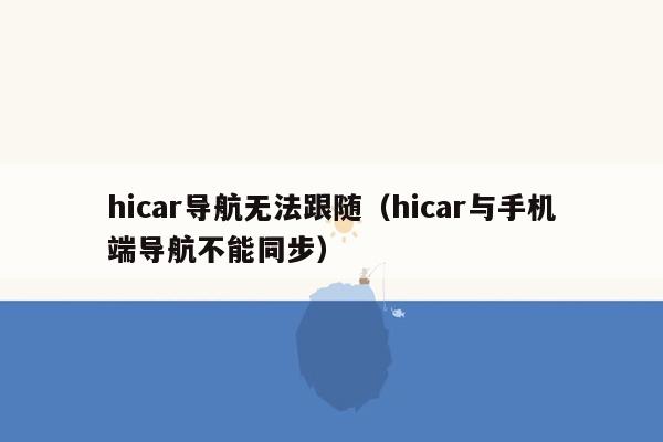 hicar导航无法跟随（hicar与手机端导航不能同步）