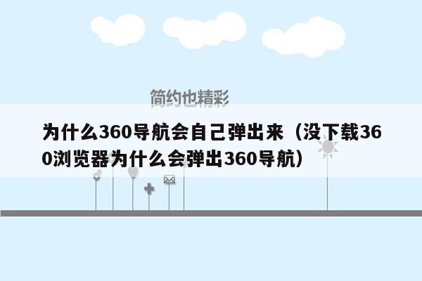 为什么360导航会自己弹出来（没下载360浏览器为什么会弹出360导航）