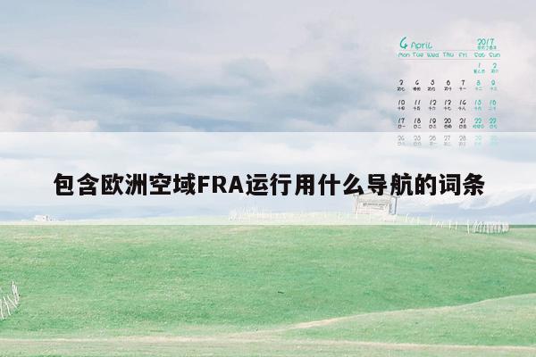 包含欧洲空域FRA运行用什么导航的词条