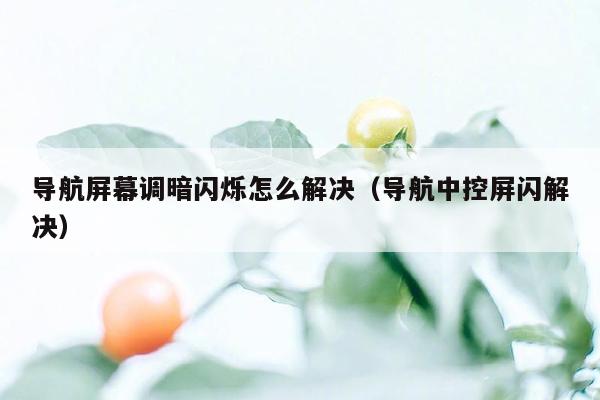 导航屏幕调暗闪烁怎么解决（导航中控屏闪解决）