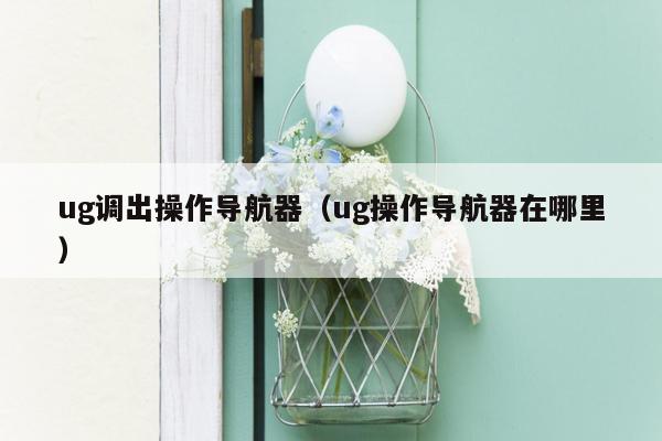 ug调出操作导航器（ug操作导航器在哪里）