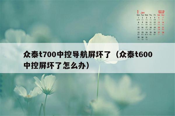 众泰t700中控导航屏坏了（众泰t600中控屏坏了怎么办）