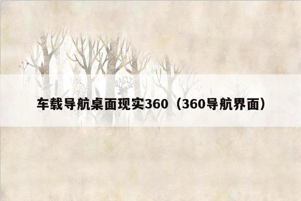 车载导航桌面现实360（360导航界面）