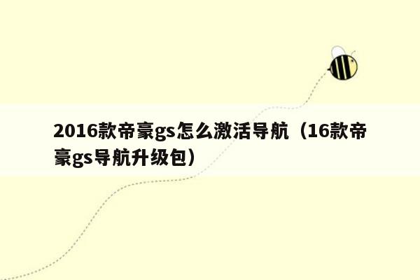 2016款帝豪gs怎么激活导航（16款帝豪gs导航升级包）