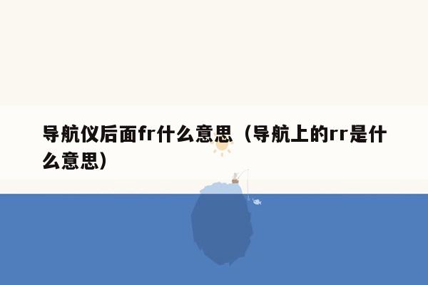 导航仪后面fr什么意思（导航上的rr是什么意思）