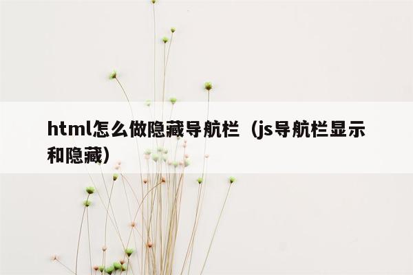 html怎么做隐藏导航栏（js导航栏显示和隐藏）