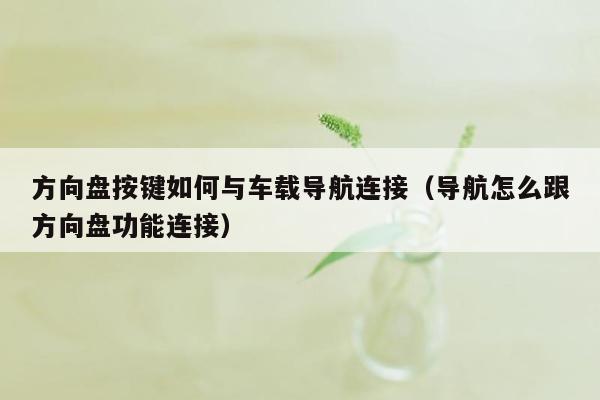 方向盘按键如何与车载导航连接（导航怎么跟方向盘功能连接）