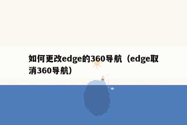 如何更改edge的360导航（edge取消360导航）
